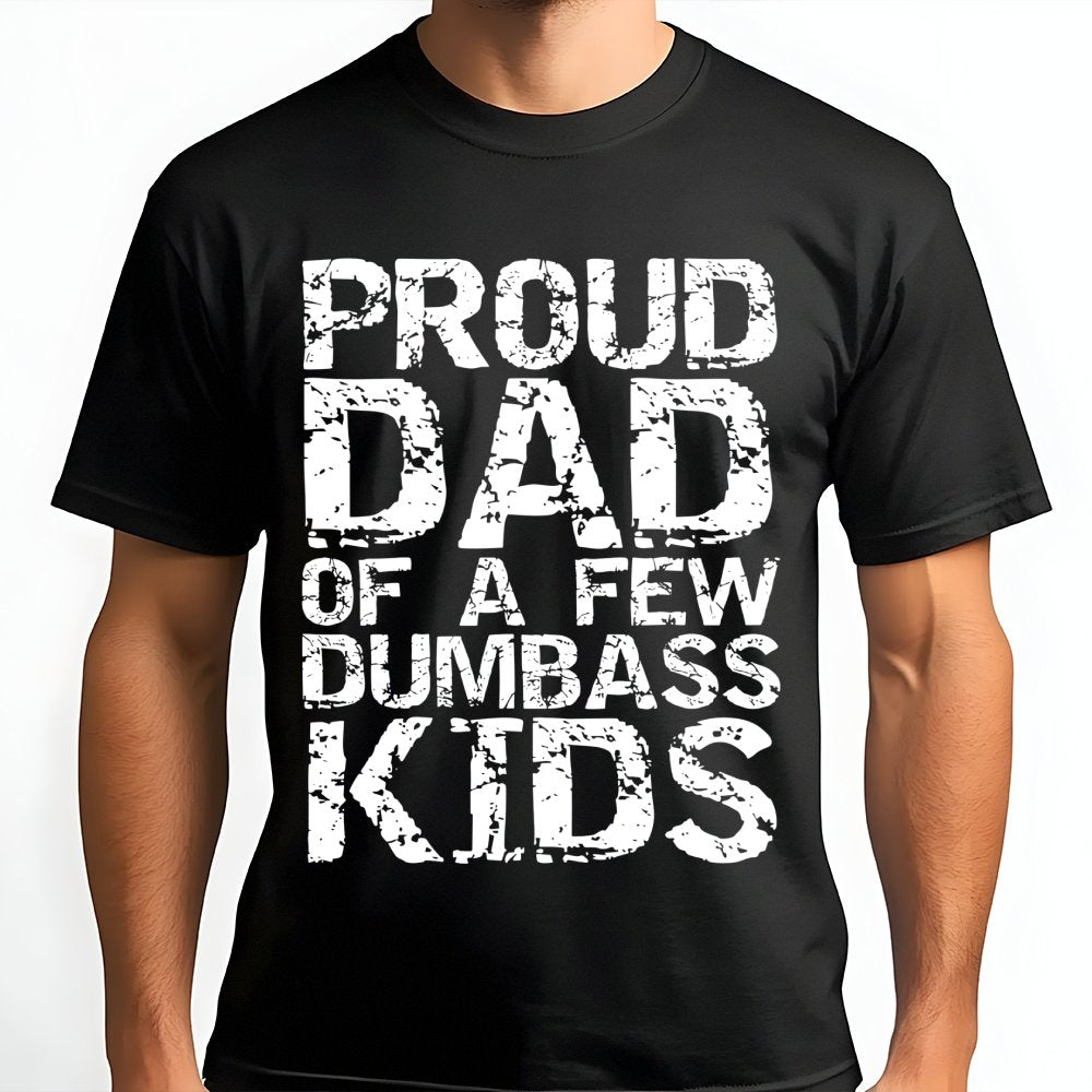 Proud Dad Of A Few Dumbass Kids T-Shirt | Funny Sarcastic Graphic Tee | 100% Cotton Premium Unisex Shirt | Humorous Father's 