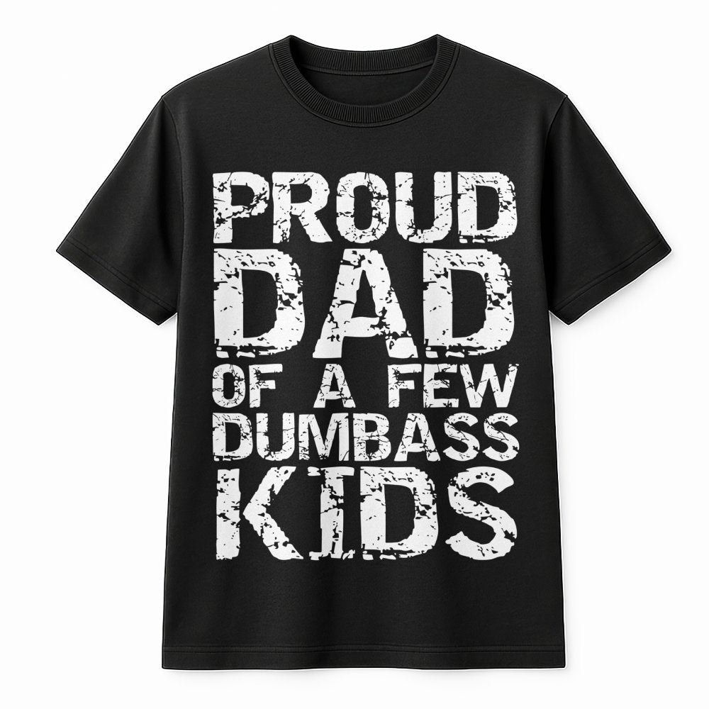Proud Dad Of A Few Dumbass Kids T-Shirt | Funny Sarcastic Graphic Tee | 100% Cotton Premium Unisex Shirt | Humorous Father's 