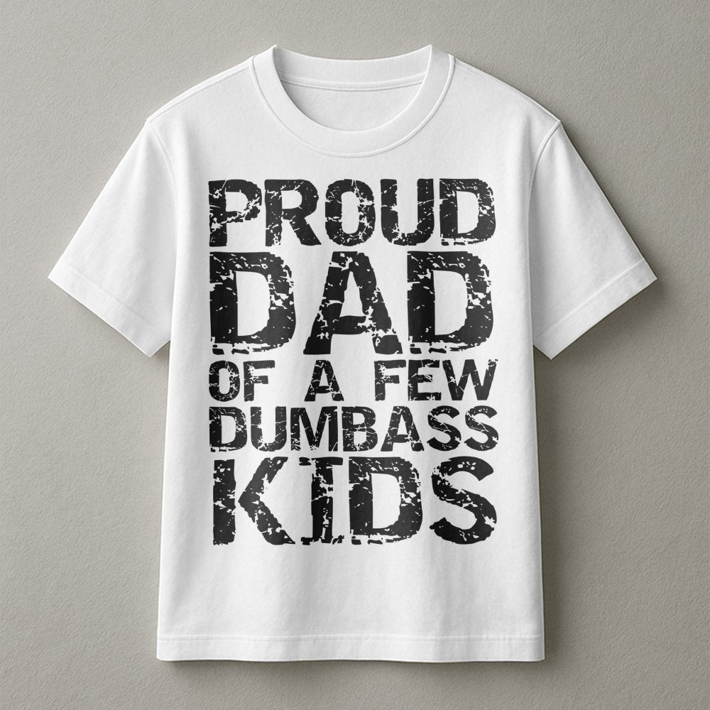 Proud Dad Of A Few Dumbass Kids T-Shirt | Funny Sarcastic Graphic Tee | 100% Cotton Premium Unisex Shirt | Humorous Father's 