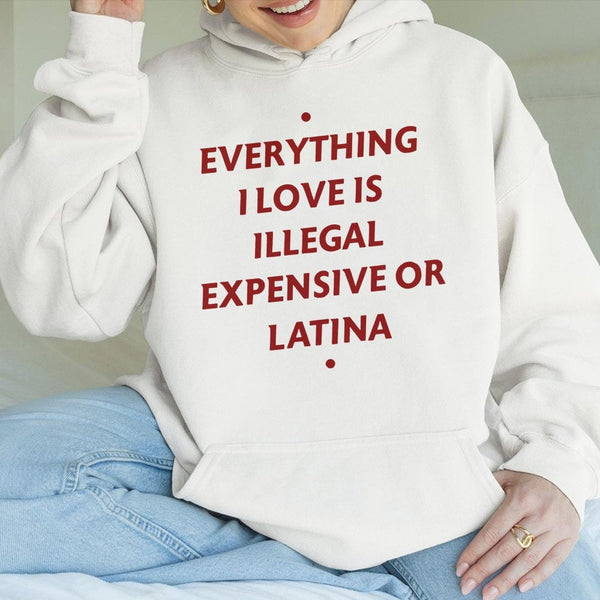 Everything I Love Is Illegal Expensive Or Latina Hoodie | Sarcastic Funny Quote Graphic Sweatshirt | Cotton-Polyester Blend |